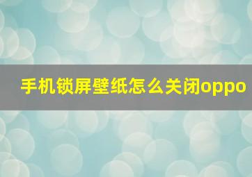 手机锁屏壁纸怎么关闭oppo