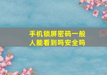 手机锁屏密码一般人能看到吗安全吗