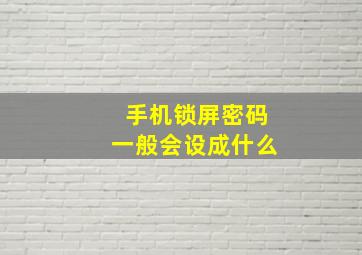 手机锁屏密码一般会设成什么