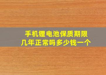 手机锂电池保质期限几年正常吗多少钱一个