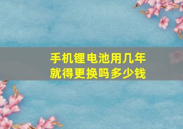 手机锂电池用几年就得更换吗多少钱