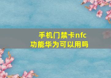 手机门禁卡nfc功能华为可以用吗