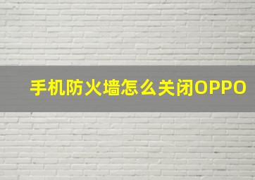 手机防火墙怎么关闭OPPO