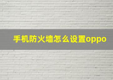 手机防火墙怎么设置oppo