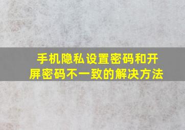 手机隐私设置密码和开屏密码不一致的解决方法