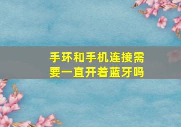 手环和手机连接需要一直开着蓝牙吗