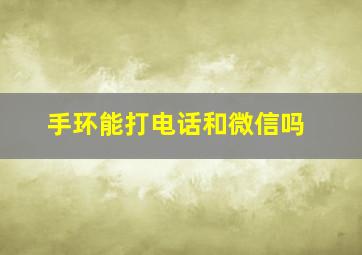 手环能打电话和微信吗