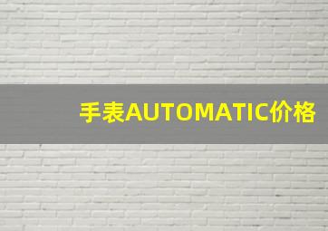 手表AUTOMATIC价格