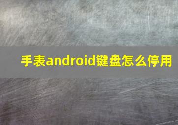 手表android键盘怎么停用