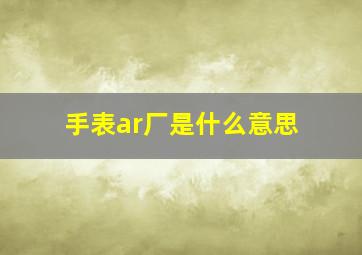 手表ar厂是什么意思