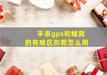 手表gps和蜂窝的有啥区别呢怎么用