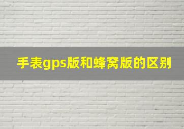 手表gps版和蜂窝版的区别