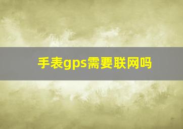 手表gps需要联网吗