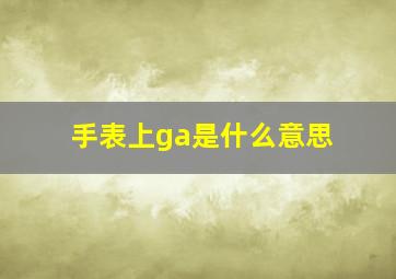 手表上ga是什么意思