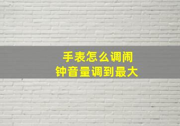 手表怎么调闹钟音量调到最大