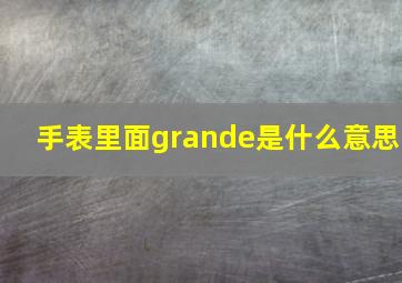 手表里面grande是什么意思