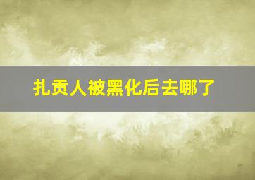 扎贡人被黑化后去哪了