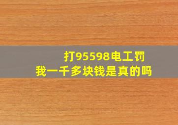 打95598电工罚我一千多块钱是真的吗