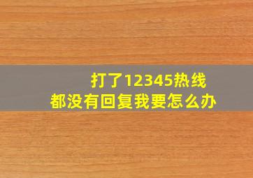 打了12345热线都没有回复我要怎么办