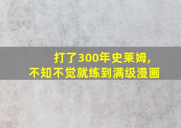 打了300年史莱姆,不知不觉就练到满级漫画