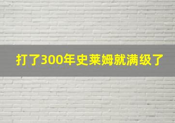 打了300年史莱姆就满级了