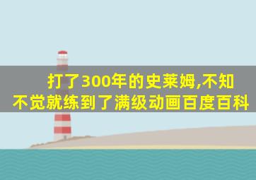 打了300年的史莱姆,不知不觉就练到了满级动画百度百科