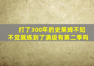 打了300年的史莱姆不知不觉就练到了满级有第二季吗