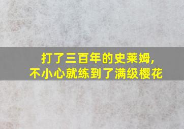 打了三百年的史莱姆,不小心就练到了满级樱花