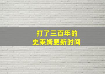 打了三百年的史莱姆更新时间