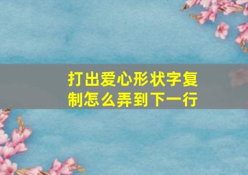 打出爱心形状字复制怎么弄到下一行