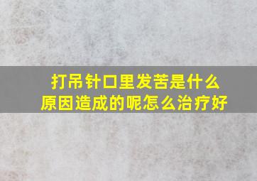 打吊针口里发苦是什么原因造成的呢怎么治疗好