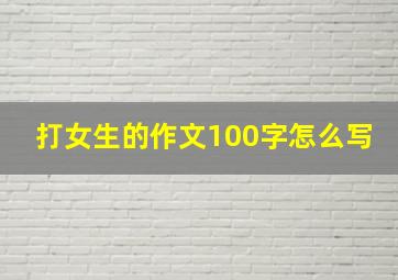 打女生的作文100字怎么写