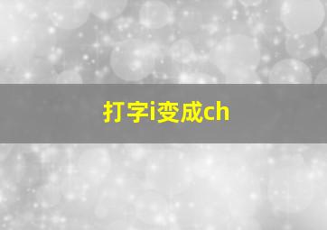 打字i变成ch