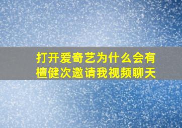 打开爱奇艺为什么会有檀健次邀请我视频聊天