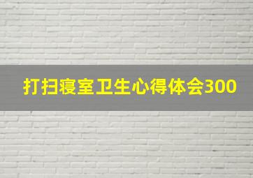 打扫寝室卫生心得体会300