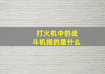 打火机中的战斗机指的是什么