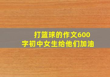 打篮球的作文600字初中女生给他们加油