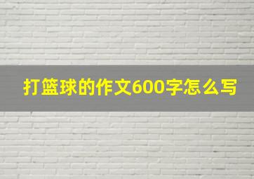 打篮球的作文600字怎么写