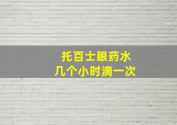 托百士眼药水几个小时滴一次