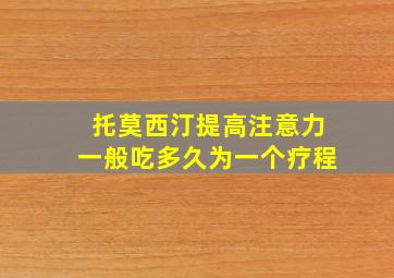 托莫西汀提高注意力一般吃多久为一个疗程