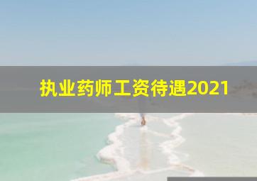 执业药师工资待遇2021