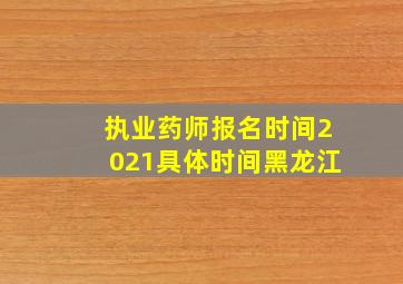 执业药师报名时间2021具体时间黑龙江