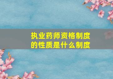 执业药师资格制度的性质是什么制度