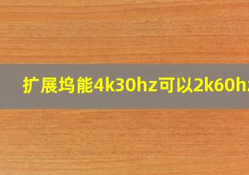 扩展坞能4k30hz可以2k60hz嘛