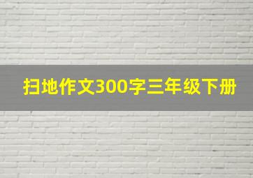 扫地作文300字三年级下册