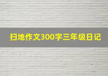 扫地作文300字三年级日记