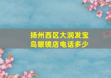 扬州西区大润发宝岛眼镜店电话多少