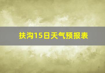 扶沟15日天气预报表