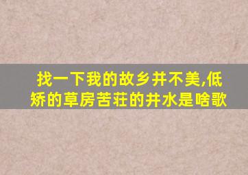 找一下我的故乡并不美,低矫的草房苦荘的井水是啥歌