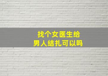 找个女医生给男人结扎可以吗